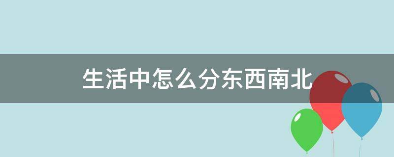 生活中怎么分东西南北（生活中咋分东南西北）