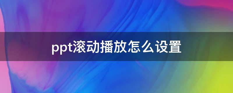 ppt滚动播放怎么设置（ppt滚动播放时间怎么设置）