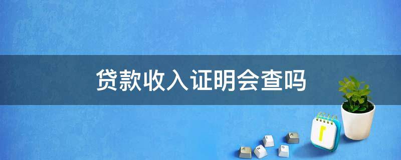 贷款收入证明会查吗 贷款的工资证明会查吗