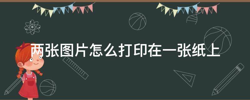 两张图片怎么打印在一张纸上 手机两张图片怎么打印在一张纸上