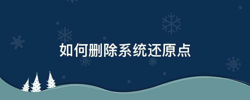 如何删除系统还原点（怎样删除还原点）