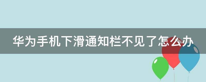 华为手机下滑通知栏不见了怎么办（华为手机下滑通知栏不见了怎么恢复）