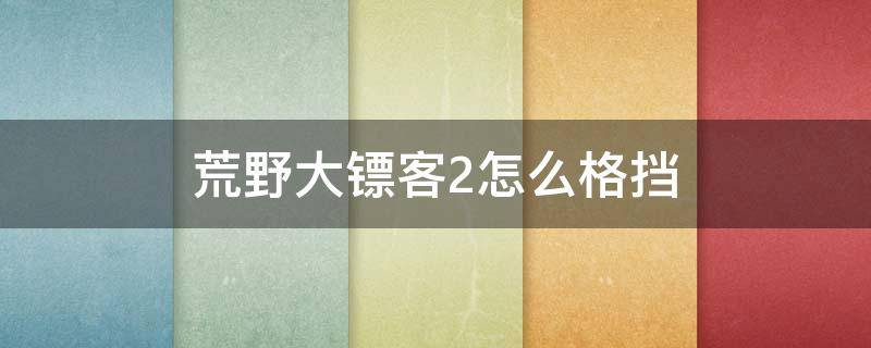 荒野大镖客2怎么格挡（荒野大镖客2怎么格挡pc）