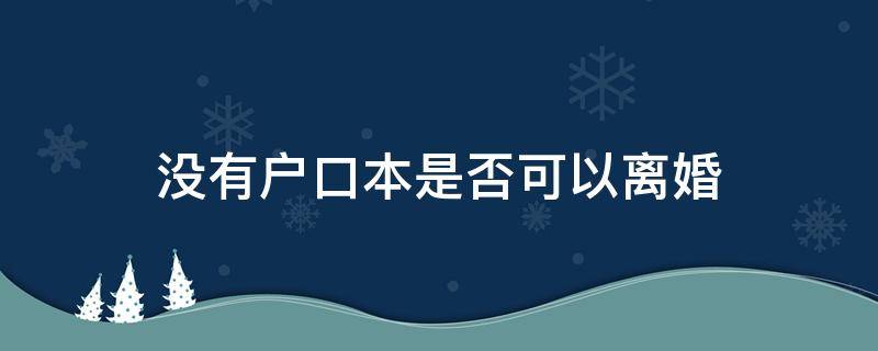 没有户口本是否可以离婚 没有户口本怎么可以离婚