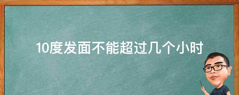 10度发面不能超过几个小时（15度发面要发几个小时）