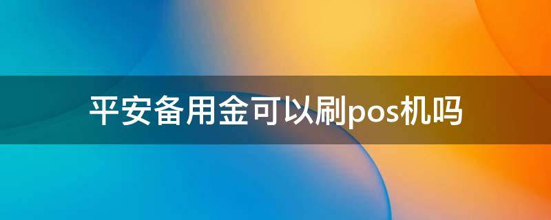 平安备用金可以刷pos机吗 平安备用金可以刷卡吗