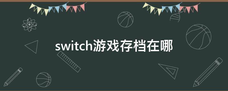 switch游戏存档在哪（switch游戏存档在哪个文件夹）