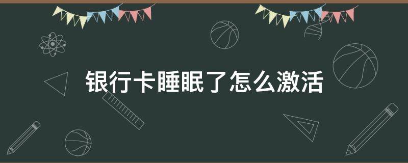 银行卡睡眠了怎么激活（休眠的银行卡怎么激活）