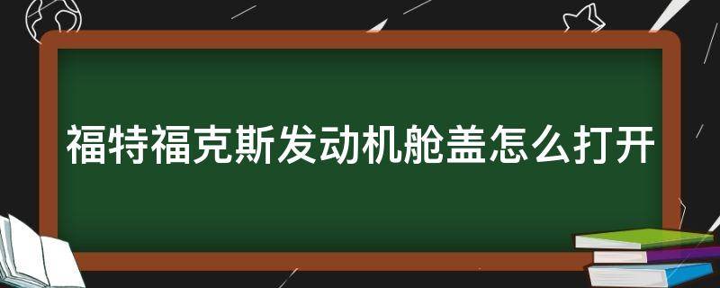 福特福克斯发动机舱盖怎么打开（福特福克斯发动机舱盖怎么打开的）