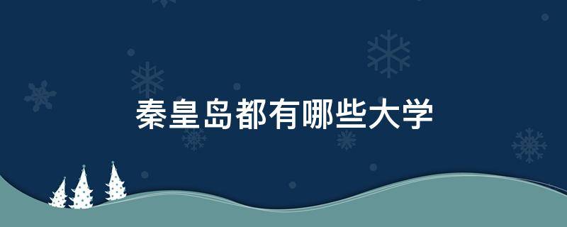 秦皇岛都有哪些大学 秦皇岛都有哪些大学可以考研