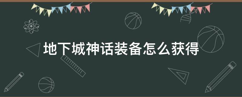 地下城神话装备怎么获得（地下城与勇士神话装备怎么获得）