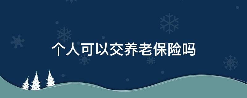 个人可以交养老保险吗（领取失业金期间个人可以交养老保险吗）