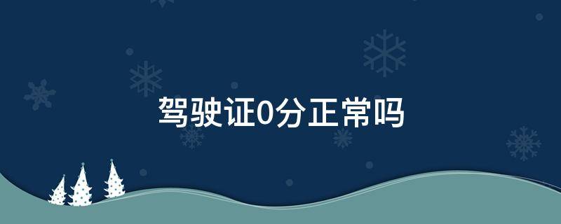 驾驶证0分正常吗 驾驶证显示0分是多少分