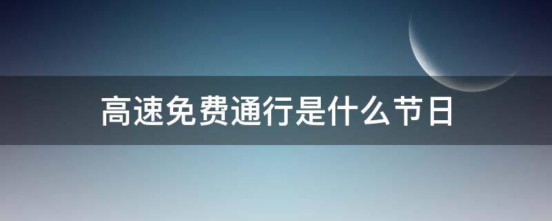 高速免费通行是什么节日（高速公路免费的节日）