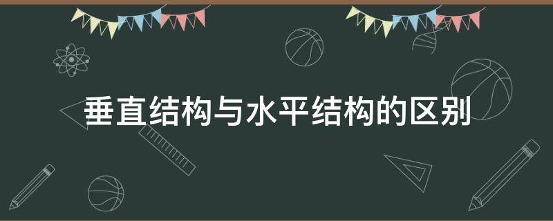 垂直结构与水平结构的区别（垂直结构与水平结构的区别是啥）