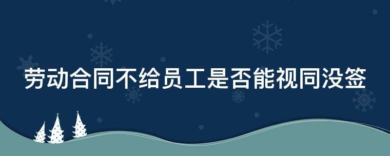 劳动合同不给员工是否能视同没签