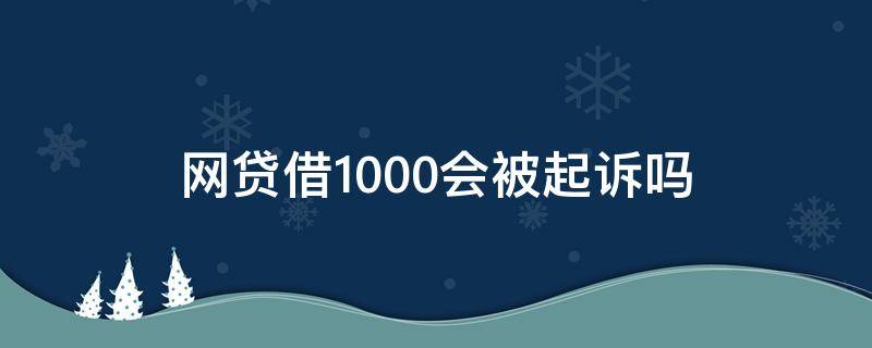 网贷借1000会被起诉吗 网贷1500会不会被起诉