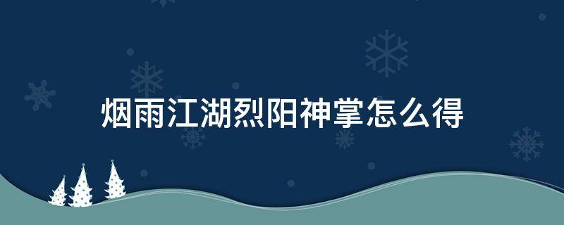 烟雨江湖烈阳神掌怎么得 烟雨江湖烈阳神掌怎么获得