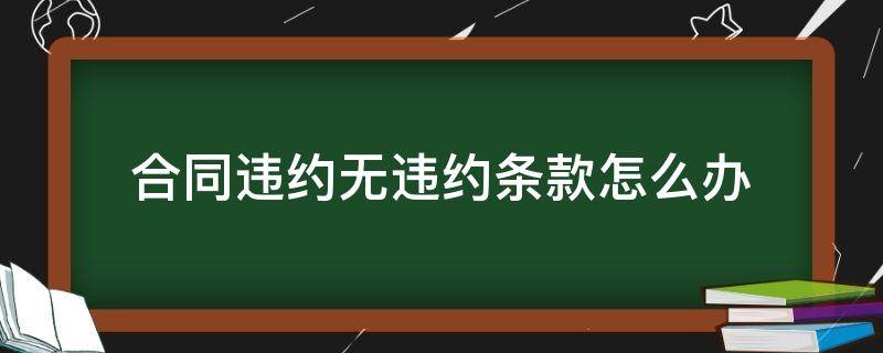 合同违约无违约条款怎么办 合同未约定违约条款违约了怎么办