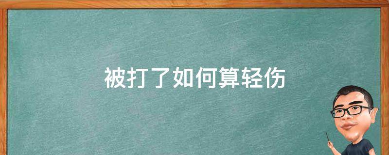 被打了如何算轻伤 被打了怎样才算轻伤