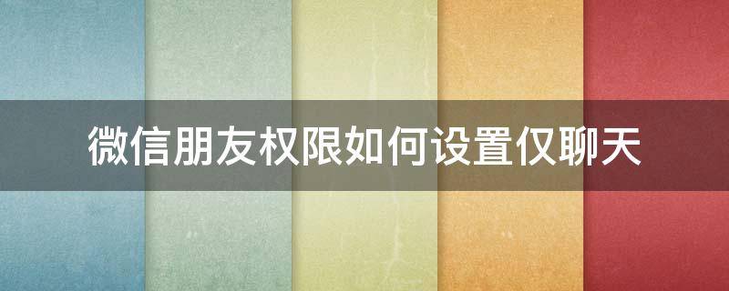 微信朋友权限如何设置仅聊天（微信将朋友权限设置为仅聊天）