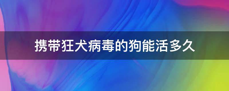 携带狂犬病毒的狗能活多久（携带狂犬病病毒的狗能活多久）