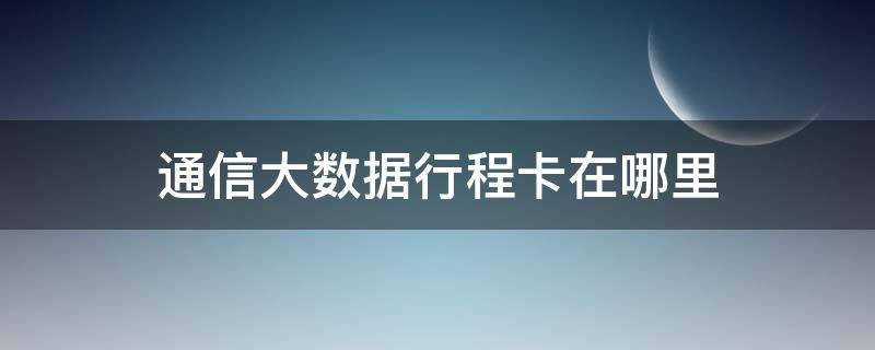 通信大数据行程卡在哪里