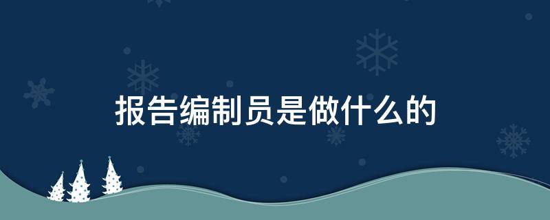 报告编制员是做什么的（报告编制员招聘）