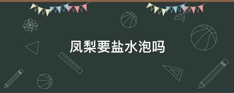 凤梨要盐水泡吗 凤梨是否需要盐水泡