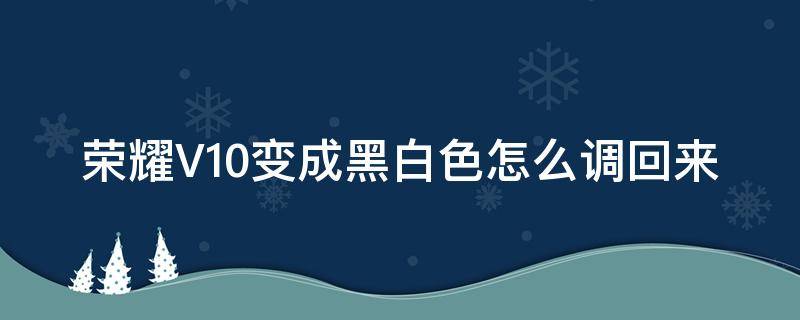 荣耀V10变成黑白色怎么调回来（荣耀v30怎么变成黑白色了）