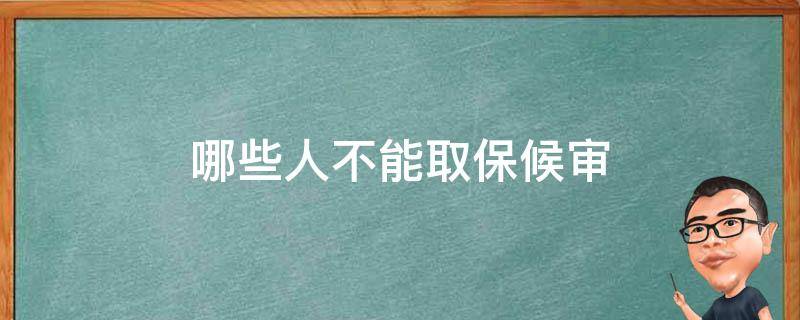 哪些人不能取保候审 哪些人不可以取保候审