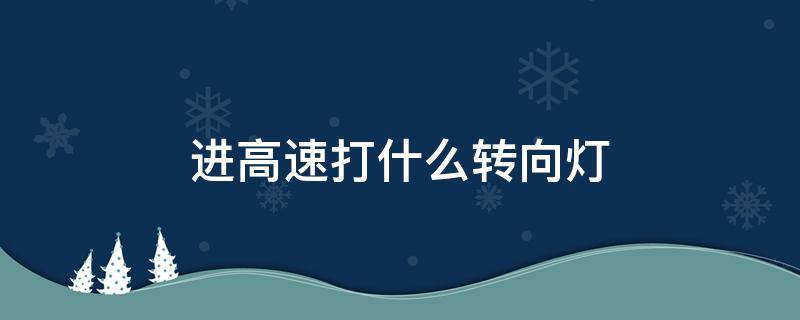 进高速打什么转向灯（进高速路打什么转向灯）