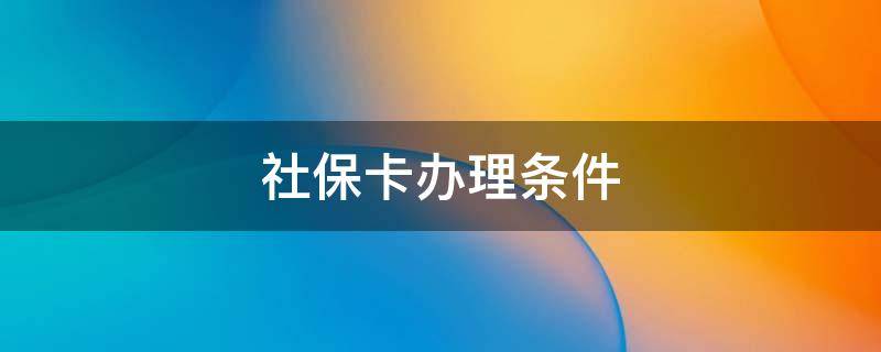 社保卡办理条件 杭州社保卡办理条件