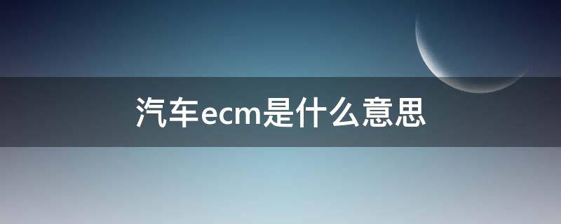 汽车ecm是什么意思（汽车ecu是什么意思）