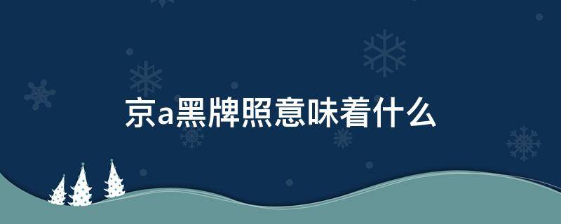 京a黑牌照意味着什么 京A黑牌照是啥意思