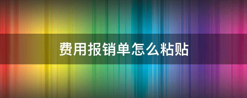 费用报销单怎么粘贴（费用报销单怎么粘贴步骤）