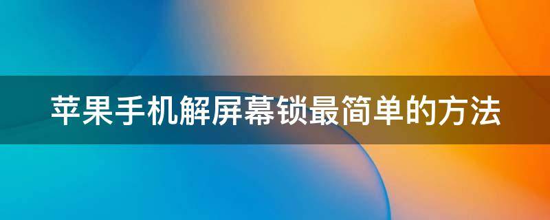 苹果手机解屏幕锁最简单的方法（苹果手机10秒解除锁屏）