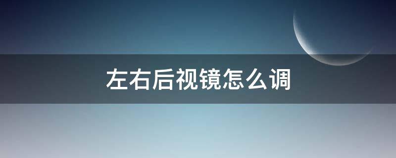 左右后视镜怎么调 科目二左右后视镜怎么调