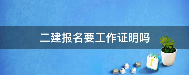 二建报名要工作证明吗 二建报名需要工作证明吗