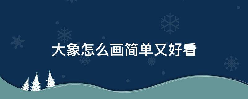 大象怎么画简单又好看 大象怎么画简单又好看 儿童