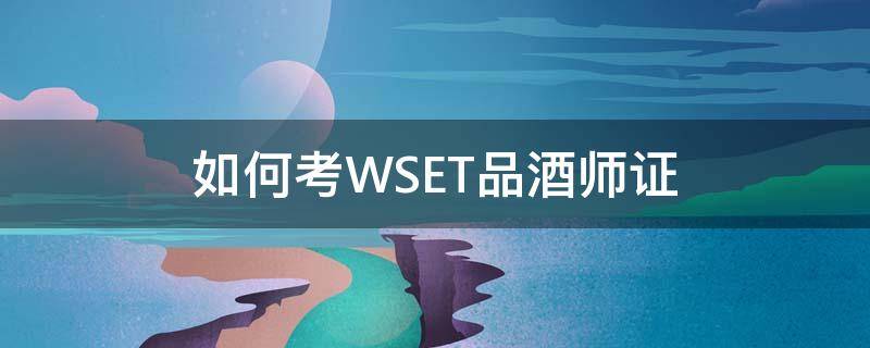 如何考WSET品酒师证 wset品酒师资格证怎么考