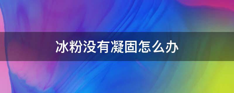 冰粉没有凝固怎么办 冰粉未凝固怎么办