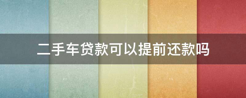 二手车贷款可以提前还款吗 二手车车贷可以提前还贷吗?