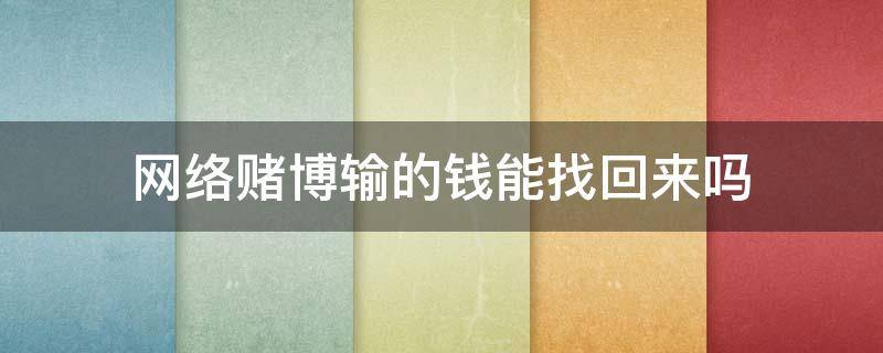 网络赌博输的钱能找回来吗 网络上赌钱输了可以找回来吗