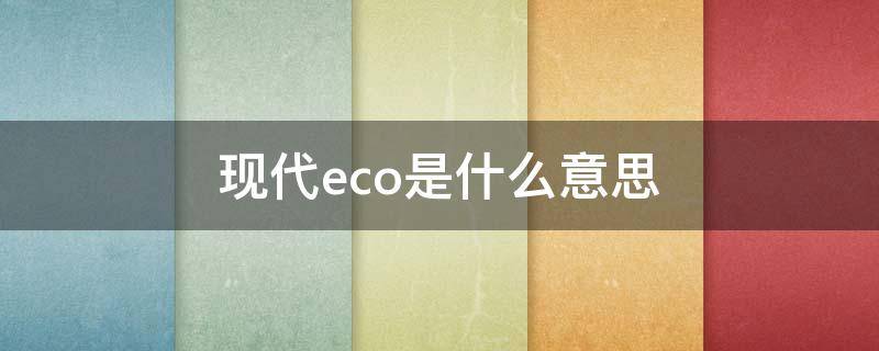 现代eco是什么意思 北京现代ECO是什么意思