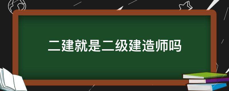 二建就是二级建造师吗 二级建造师和二级建筑师