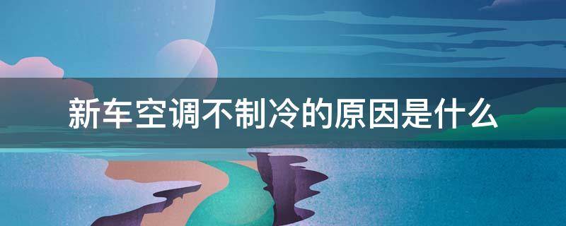 新车空调不制冷的原因是什么 新车空调不制冷是怎么回事