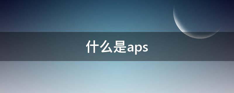 什么是aps（什么是aps审核）