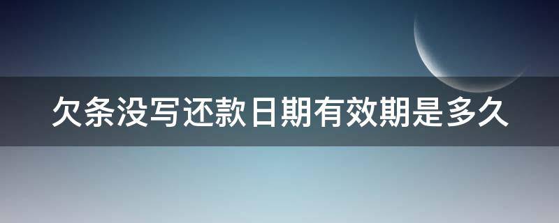 欠条没写还款日期有效期是多久（欠条上不写还款日期可直接起诉吗）