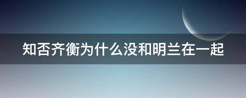 知否齐衡为什么没和明兰在一起（知否:齐衡为什么就认为明兰会在原地等他）